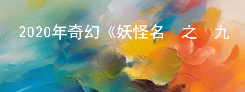 蔡瑋俊的網絡影視資源,2020年奇幻《妖怪名單之蘇九兒》HD國語中字迅雷下載_深夜電影